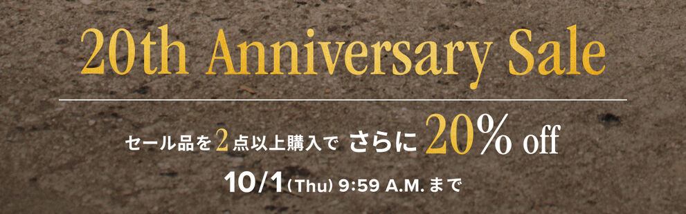 20th Anniversary Sale セール商品を同時に2点以上のお買い上げでさらに20%off​　10月1日(月)AM 9:59まで