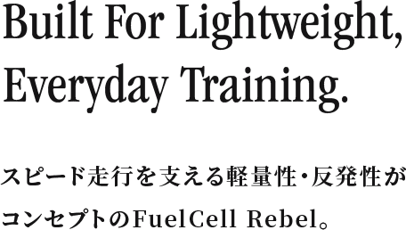 Built For Lightweight, Everyday Training.「スピード走行を支える軽量性・反発性がコンセプトのFuelCell Rebel。」