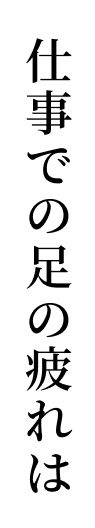 仕事での足の疲れは