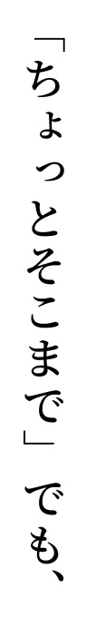 「ちょっとそこまで」でも、