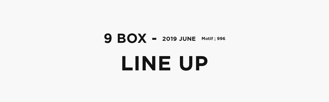 9 BOX - 2019 JUNE Motif;996 Line up