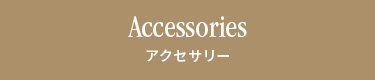 Accessories アクセサリー