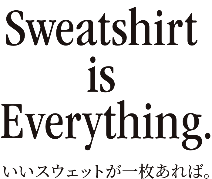 Sweatshirt is Everything.いいスウェットが一枚あれば。